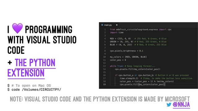 I
!
Programming
with Visual Studio
Code
+ The Python
Extension
$ # To open on Mac OS
$ code /Volumes/CIRCUITPY/
Note: Visual Studio Code and the Python extension is made by Microsoft
@nnja
