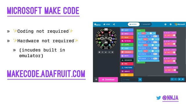 Microsoft Make Code
»
✨
Coding not required
✨
»
✨
Hardware not required
✨
» (incudes built in
emulator)
makecode.adafruit.com
@nnja
