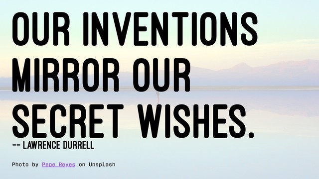 Our inventions
mirror our
secret wishes.
-- Lawrence Durrell
Photo by Pepe Reyes on Unsplash
