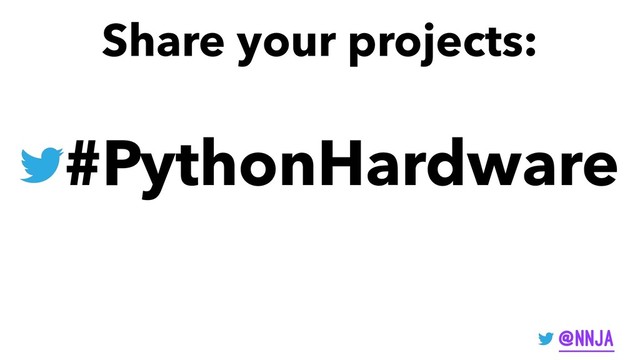 Share your projects:
#PythonHardware
@nnja
