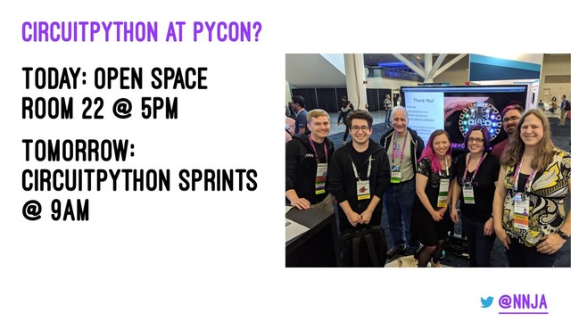 CircuitPython at PyCon?
Today: Open space
room 22 @ 5pm
Tomorrow:
CircuitPython Sprints
@ 9am
@nnja
