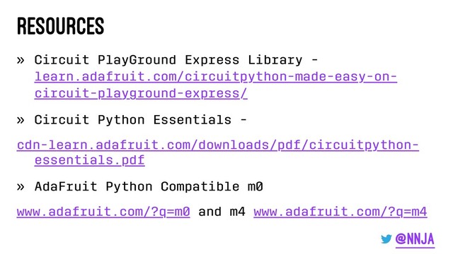 Resources
» Circuit PlayGround Express Library -
learn.adafruit.com/circuitpython-made-easy-on-
circuit-playground-express/
» Circuit Python Essentials -
cdn-learn.adafruit.com/downloads/pdf/circuitpython-
essentials.pdf
» AdaFruit Python Compatible m0
www.adafruit.com/?q=m0 and m4 www.adafruit.com/?q=m4
@nnja
