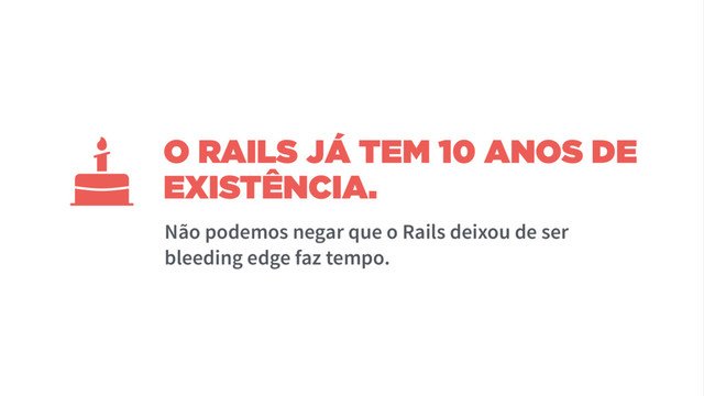 O RAILS JÁ TEM 10 ANOS DE
EXISTÊNCIA.
Não podemos negar que o Rails deixou de ser
bleeding edge faz tempo.
