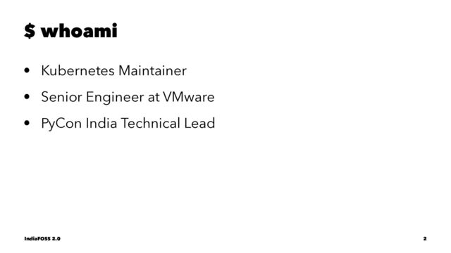 $ whoami
• Kubernetes Maintainer
• Senior Engineer at VMware
• PyCon India Technical Lead
IndiaFOSS 2.0 2
