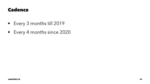 Cadence
• Every 3 months till 2019
• Every 4 months since 2020
IndiaFOSS 2.0 10
