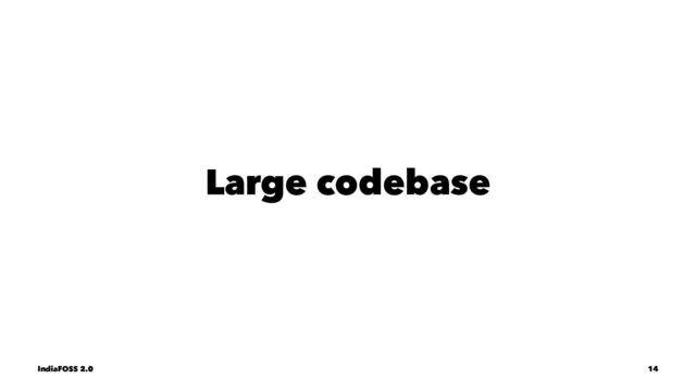 Large codebase
IndiaFOSS 2.0 14
