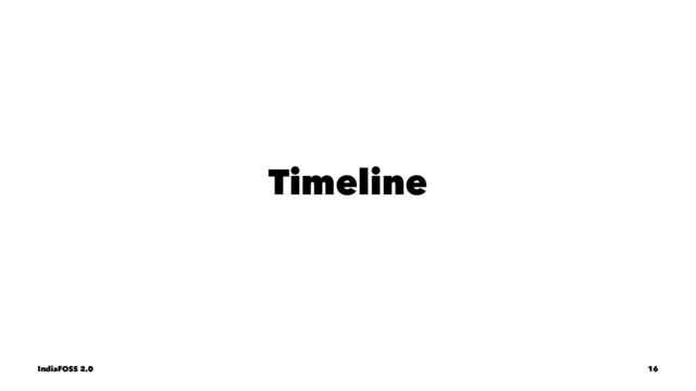 Timeline
IndiaFOSS 2.0 16
