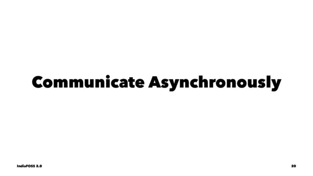 Communicate Asynchronously
IndiaFOSS 2.0 20
