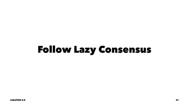 Follow Lazy Consensus
IndiaFOSS 2.0 21
