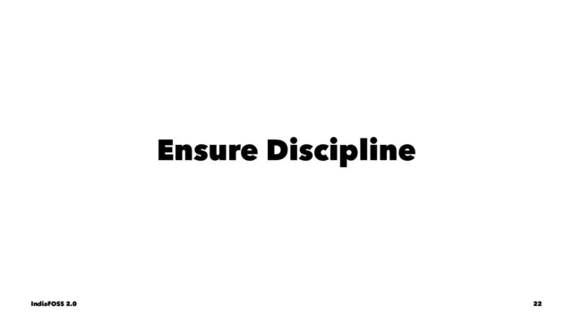 Ensure Discipline
IndiaFOSS 2.0 22
