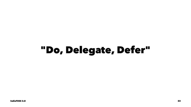"Do, Delegate, Defer"
IndiaFOSS 2.0 23
