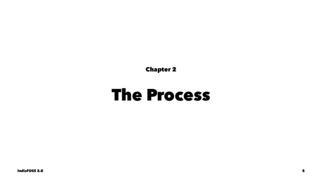 Chapter 2
The Process
IndiaFOSS 2.0 5
