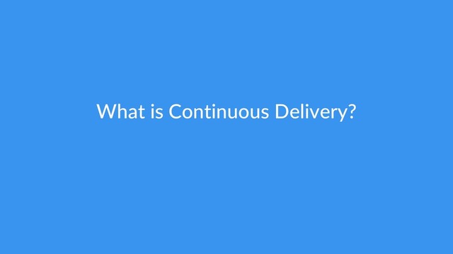 What is Continuous Delivery?

