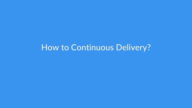 How to Continuous Delivery?
