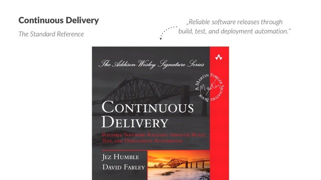 Continuous Delivery
The Standard Reference
„Reliable software releases through
build, test, and deployment automation.“
