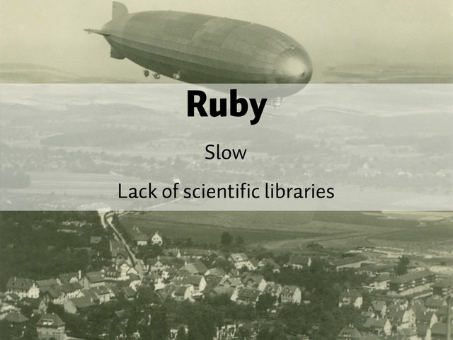 Ruby
Slow
Lack of scientific libraries
