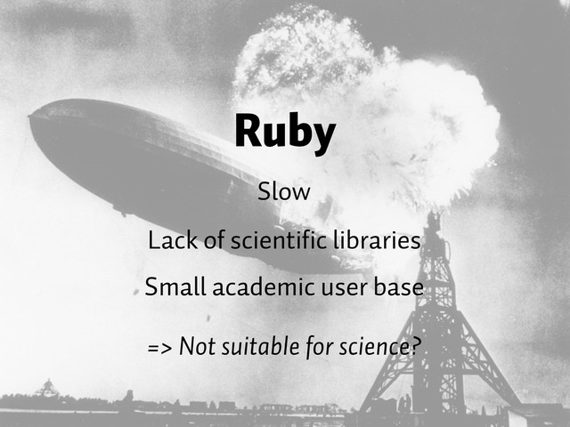 Ruby
Slow
Lack of scientific libraries
=> Not suitable for science?
Small academic user base
