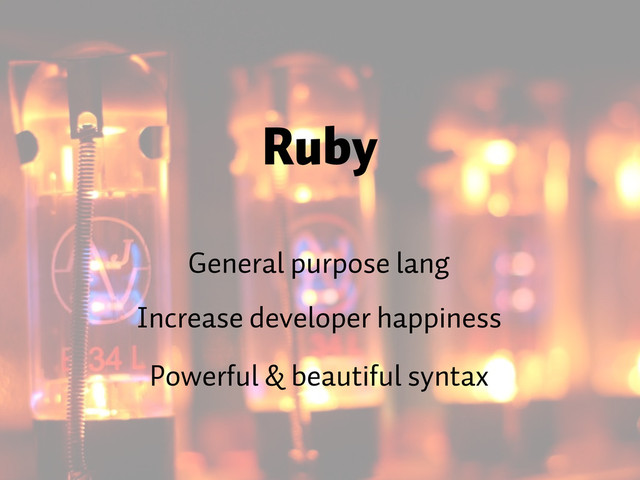 Ruby
General purpose lang
Increase developer happiness
Powerful & beautiful syntax
