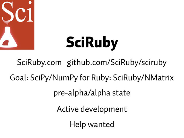 SciRuby
Goal: SciPy/NumPy for Ruby: SciRuby/NMatrix
pre-alpha/alpha state
Active development
SciRuby.com github.com/SciRuby/sciruby
Help wanted
