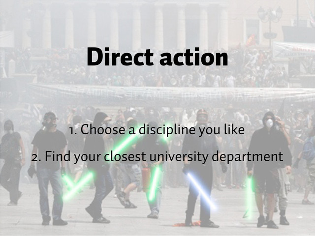 Direct action
1. Choose a discipline you like
2. Find your closest university department
