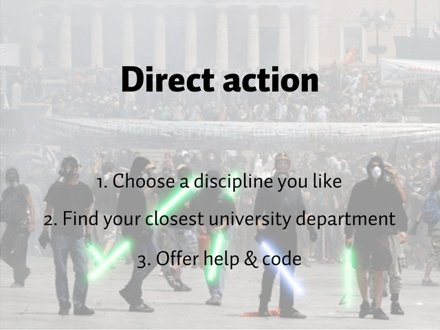 Direct action
1. Choose a discipline you like
2. Find your closest university department
3. Offer help & code

