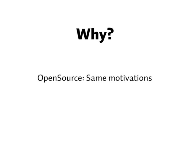 Why?
OpenSource: Same motivations
