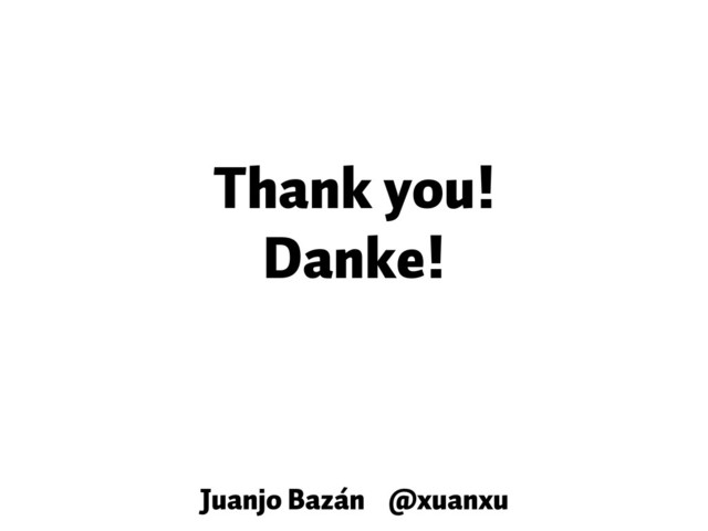 Thank you!
Danke!
Juanjo Bazán @xuanxu
