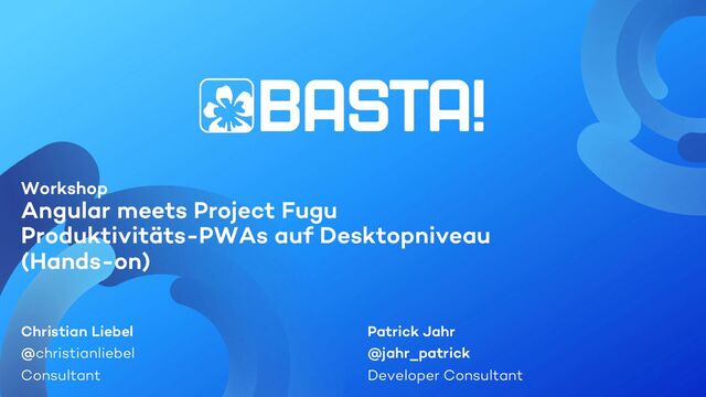 Workshop
Angular meets Project Fugu
Produktivitäts-PWAs auf Desktopniveau
(Hands-on)
Christian Liebel
@christianliebel
Consultant
Patrick Jahr
@jahr_patrick
Developer Consultant
