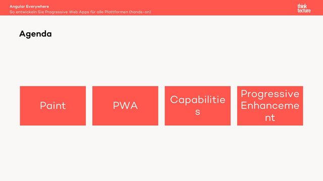 Paint PWA
Capabilitie
s
Progressive
Enhanceme
nt
Angular Everywhere
So entwickeln Sie Progressive Web Apps für alle Plattformen (hands-on)
Agenda
