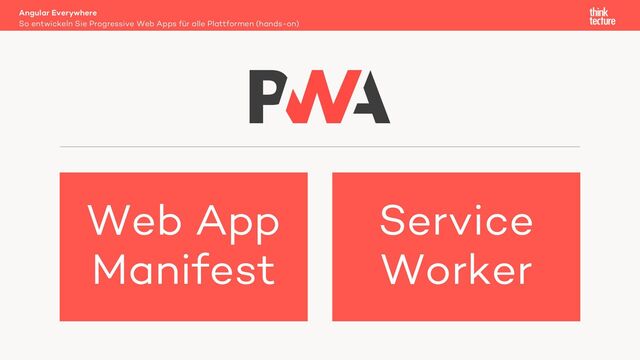 Angular Everywhere
So entwickeln Sie Progressive Web Apps für alle Plattformen (hands-on)
Web App
Manifest
Service
Worker
