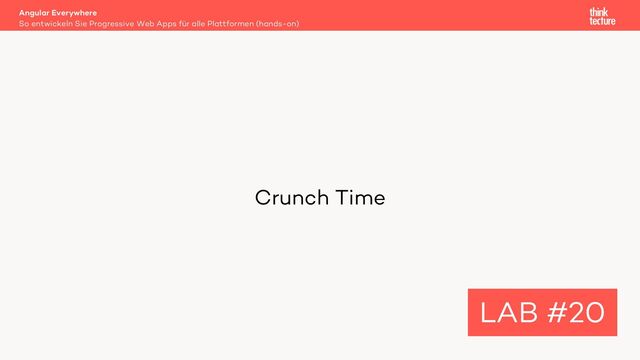 Crunch Time
Angular Everywhere
So entwickeln Sie Progressive Web Apps für alle Plattformen (hands-on)
LAB #20
