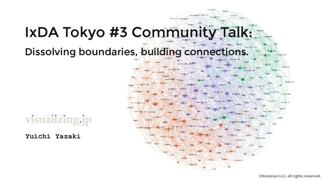 IxDA Tokyo #3 Community Talk:
IxDA Tokyo #3 Community Talk:
Dissolving boundaries, building connections.
Dissolving boundaries, building connections.
©Notation LLC, all rights reserved.
Yuichi Yazaki
