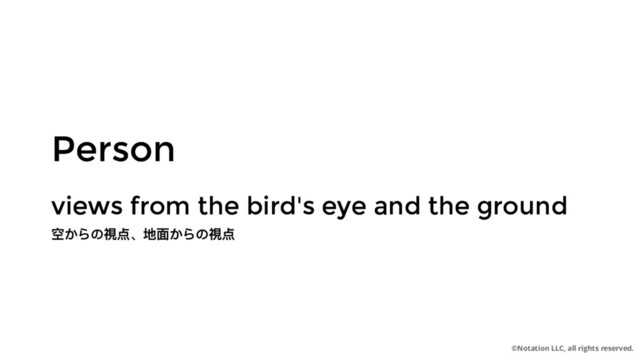 ©Notation LLC, all rights reserved.
Person
Person
views from the bird's eye and the ground
views from the bird's eye and the ground
