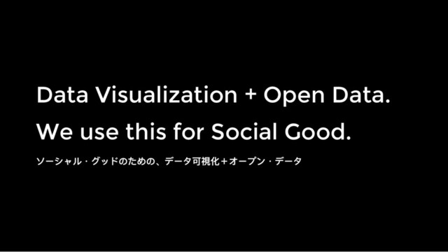 Data Visualization + Open Data.
Data Visualization + Open Data.
We use this for Social Good.
We use this for Social Good.
