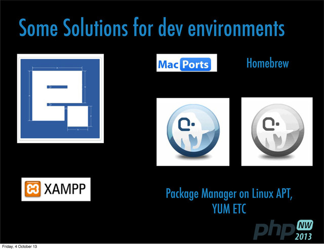 Homebrew
Package Manager on Linux APT,
YUM ETC
Some Solutions for dev environments
Friday, 4 October 13
