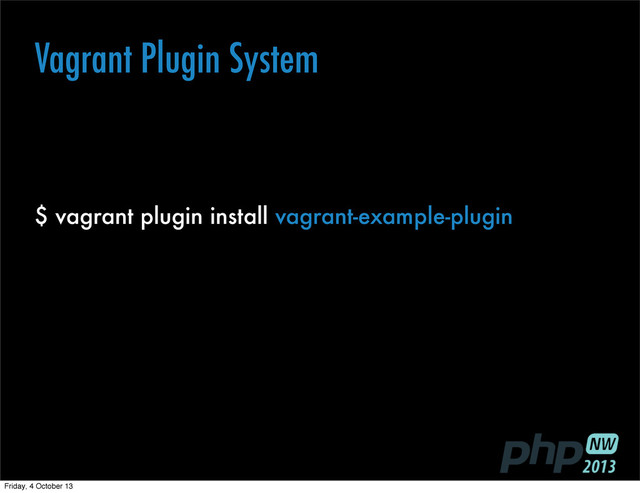 $ vagrant plugin install vagrant-example-plugin
Vagrant Plugin System
Friday, 4 October 13
