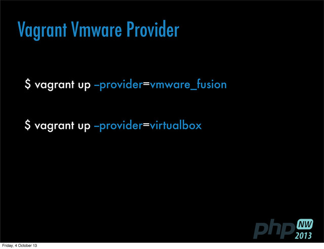 $ vagrant up --provider=vmware_fusion
$ vagrant up --provider=virtualbox
Vagrant Vmware Provider
Friday, 4 October 13
