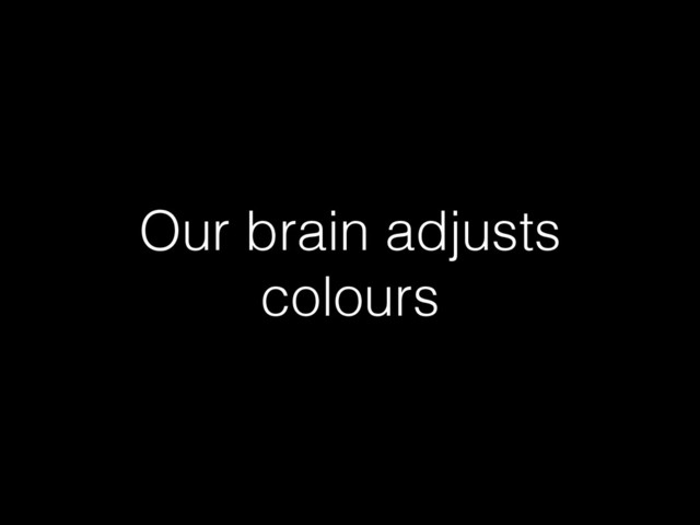 Our brain adjusts
colours
