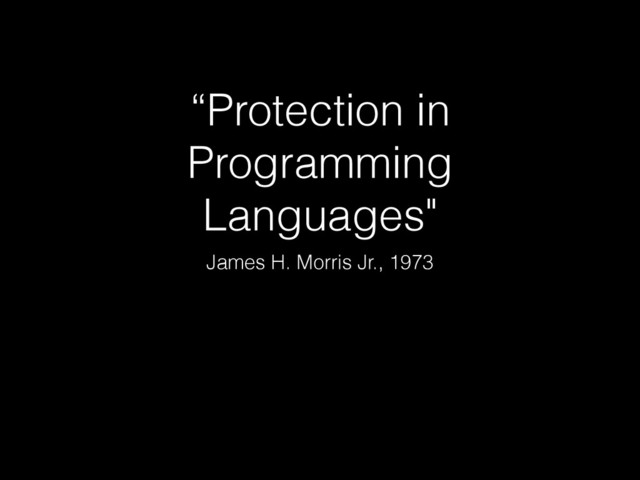 “Protection in
Programming
Languages"
James H. Morris Jr., 1973

