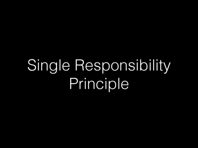 Single Responsibility
Principle

