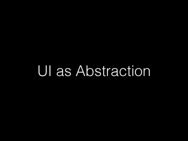 UI as Abstraction
