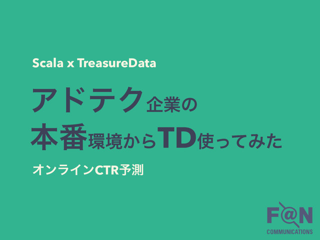 ΞυςΫاۀͷ 
ຊ൪؀ڥ͔ΒTD࢖ͬͯΈͨ
Scala x TreasureData
ΦϯϥΠϯCTR༧ଌ
