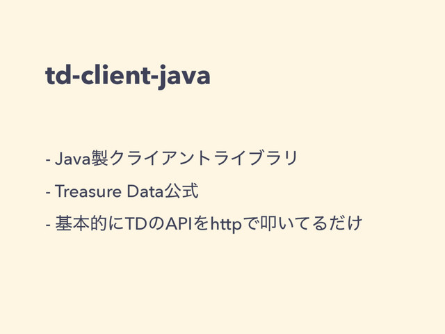 td-client-java
- Java੡ΫϥΠΞϯτϥΠϒϥϦ 
- Treasure Dataެࣜ
- جຊతʹTDͷAPIΛhttpͰୟ͍ͯΔ͚ͩ
