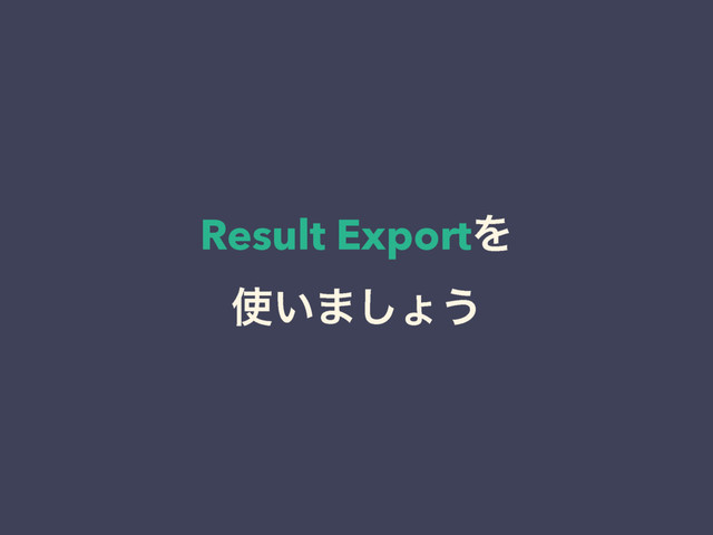 Result ExportΛ 
࢖͍·͠ΐ͏
