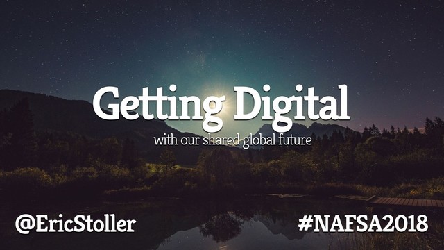 Getting Digital
#NAFSA2018
@EricStoller
with our shared global future
