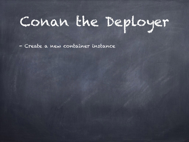 Conan the Deployer
- Create a new container instance
