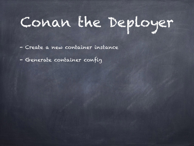 Conan the Deployer
- Create a new container instance
- Generate container config
