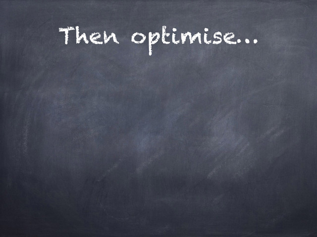 Then optimise…
