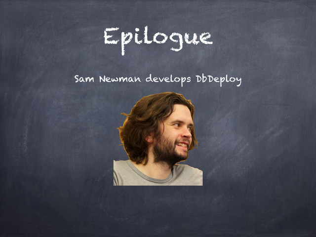 Epilogue
Sam Newman develops DbDeploy
