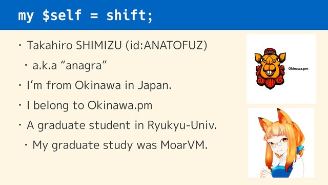 my $self = shift;
• Takahiro SHIMIZU (id:ANATOFUZ)
• a.k.a “anagra”
• I’m from Okinawa in Japan.
• I belong to Okinawa.pm
• A graduate student in Ryukyu-Univ.
• My graduate study was MoarVM.
